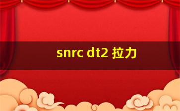 snrc dt2 拉力